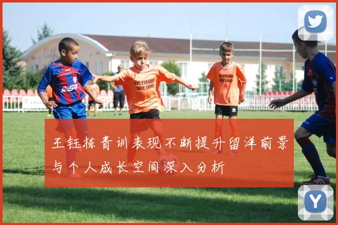 王钰栋青训表现不断提升留洋前景与个人成长空间深入分析
