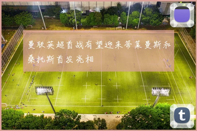 曼联英超首战有望迎来蒂莱曼斯和桑托斯首发亮相
