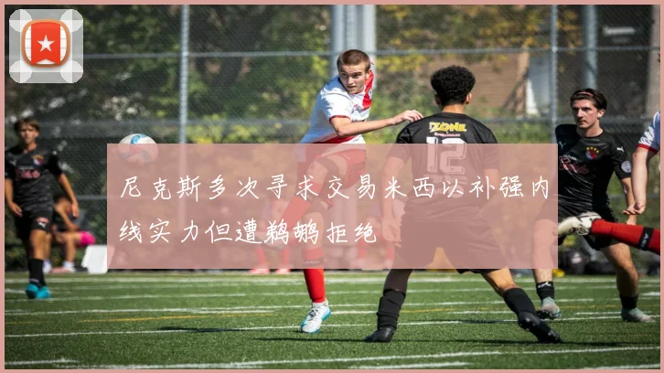 尼克斯多次寻求交易米西以补强内线实力但遭鹈鹕拒绝