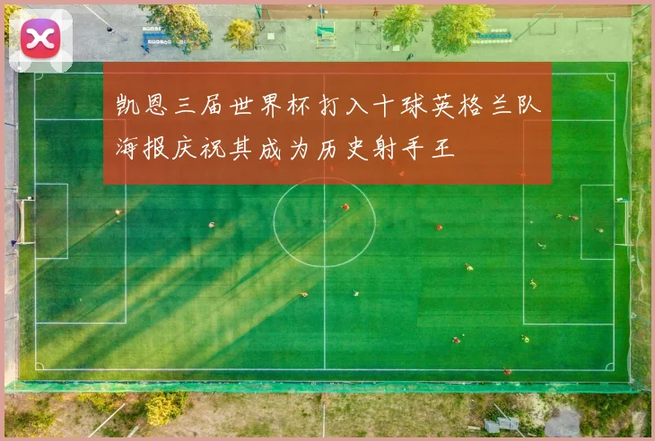 凯恩三届世界杯打入十球英格兰队海报庆祝其成为历史射手王