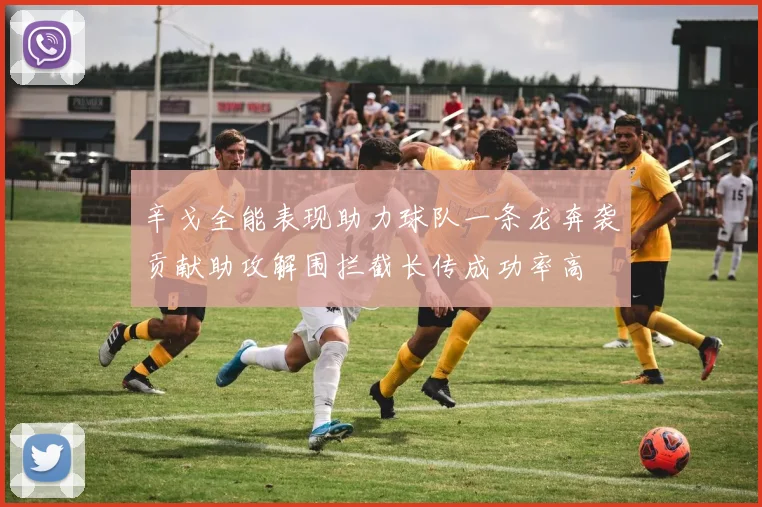 辛戈全能表现助力球队一条龙奔袭贡献助攻解围拦截长传成功率高